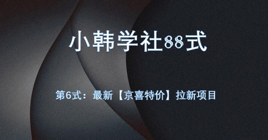小韩学社88式第六式：最新京喜特价拉新项目，小白可操作网赚项目-副业赚钱-互联网创业-资源整合行知网