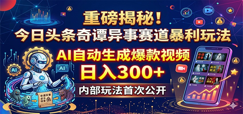 重磅揭秘！今日头条奇谭异事赛道暴利玩法：AI自动生成爆款视频，日入300+网赚项目-副业赚钱-互联网创业-资源整合行知网