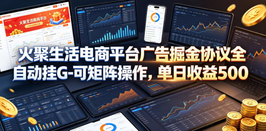 火聚生活电商平台广告掘金协议全自动挂G-可矩阵操作，单日收益5张+网赚项目-副业赚钱-互联网创业-资源整合行知网