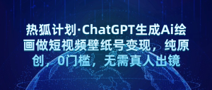 热狐计划·ChatGPT生成Ai绘画做短视频壁纸号变现,纯原创,0门槛,无需真人出镜网赚项目-副业赚钱-互联网创业-资源整合行知网
