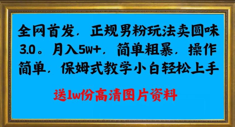 全网首发正规男粉玩法卖圆味3.0,月入5W+,简单粗暴,操作简单,保姆式教学,小白轻松上手网赚项目-副业赚钱-互联网创业-资源整合行知网
