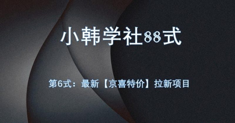 小韩学社88式第六式:最新京喜特价拉新项目,小白可操作网赚项目-副业赚钱-互联网创业-资源整合行知网