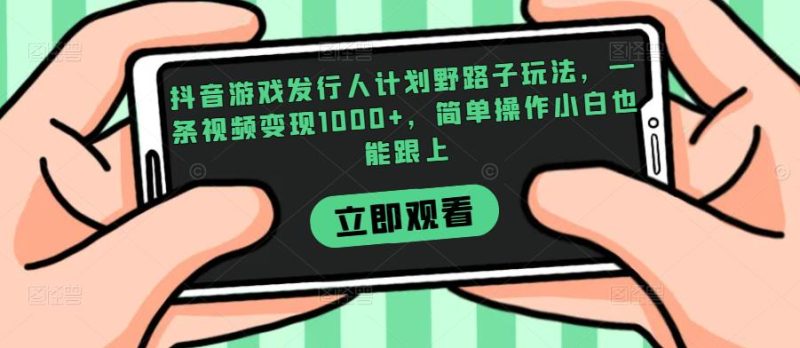 抖音游戏发行人计划野路子玩法,一条视频变现1000+,简单操作小白也能跟上【揭秘】网赚项目-副业赚钱-互联网创业-资源整合行知网