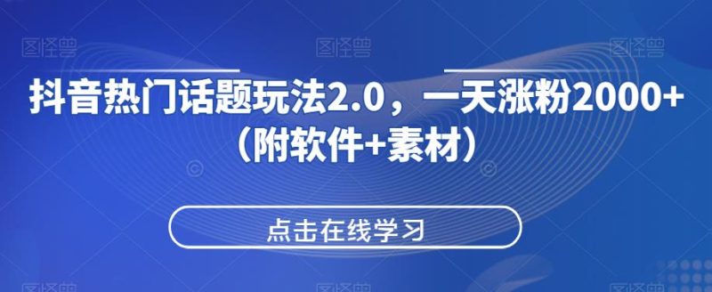 抖音热门话题玩法2.0,一天涨粉2000+(附软件+素材)网赚项目-副业赚钱-互联网创业-资源整合行知网