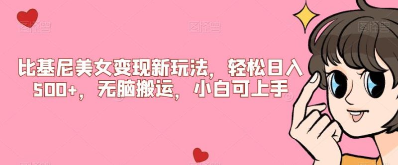 比基尼美女变现新玩法,轻松日入500+,无脑搬运,小白可上手【揭秘】网赚项目-副业赚钱-互联网创业-资源整合行知网