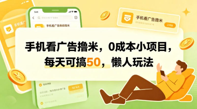 手机看广告撸米,0成本小项目,每天可搞50,懒人玩法网赚项目-副业赚钱-互联网创业-资源整合行知网