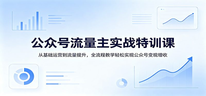 公众号流量主实战特训课:从基础运营到流量提升,全流程教学轻松实现公众号变现增收网赚项目-副业赚钱-互联网创业-资源整合行知网