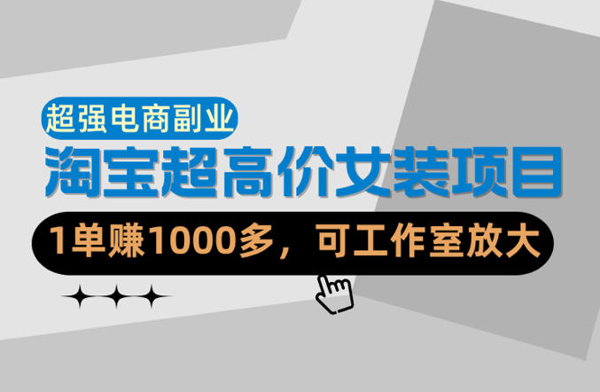 【超强副业】淘宝超高价女装项目:1单賺1k+,可工作室放大(共52节)网赚项目-副业赚钱-互联网创业-资源整合行知网