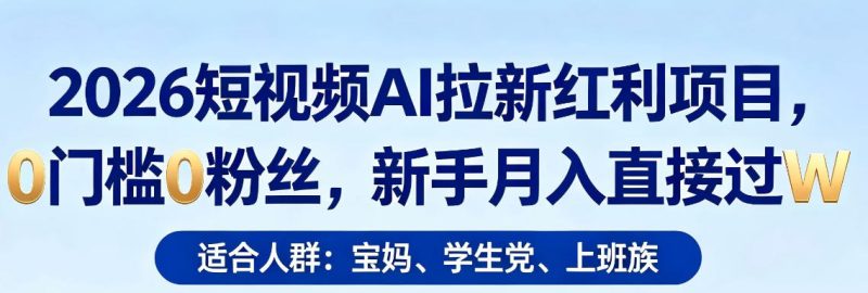 2026短视频AI拉新红利项目,0门槛0粉丝,新手月入直接过1W网赚项目-副业赚钱-互联网创业-资源整合行知网