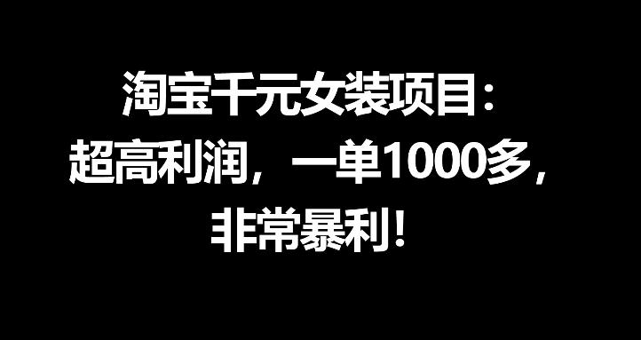 淘宝千元女装项目:超高利润,一单1000多,非常暴利网赚项目-副业赚钱-互联网创业-资源整合行知网