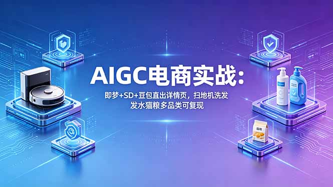 (18391期)AIGC电商实战班:即梦+SD+豆包直出详情页,扫地机洗发水猫粮多品类可复现网赚项目-副业赚钱-互联网创业-资源整合行知网