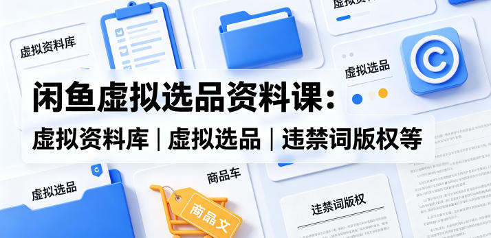 闲鱼虚拟选品资料课:虚拟资料库丨虚拟选品丨违禁词版权等网赚项目-副业赚钱-互联网创业-资源整合行知网