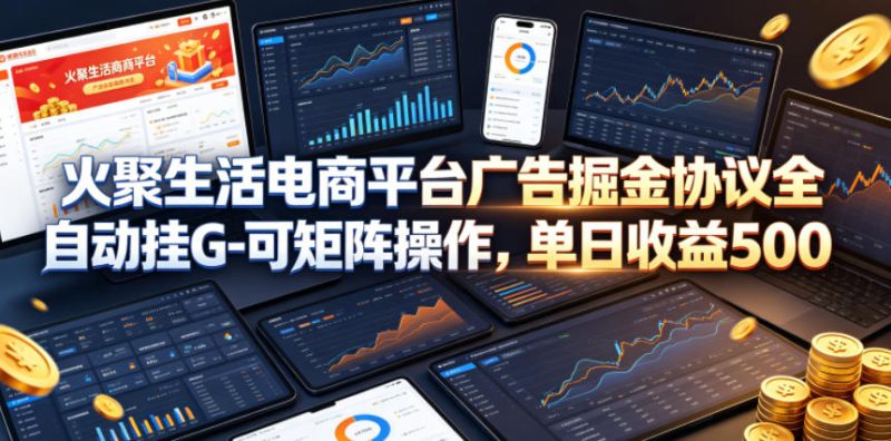 火聚生活电商平台广告掘金协议全自动挂G-可矩阵操作,单日收益5张+网赚项目-副业赚钱-互联网创业-资源整合行知网