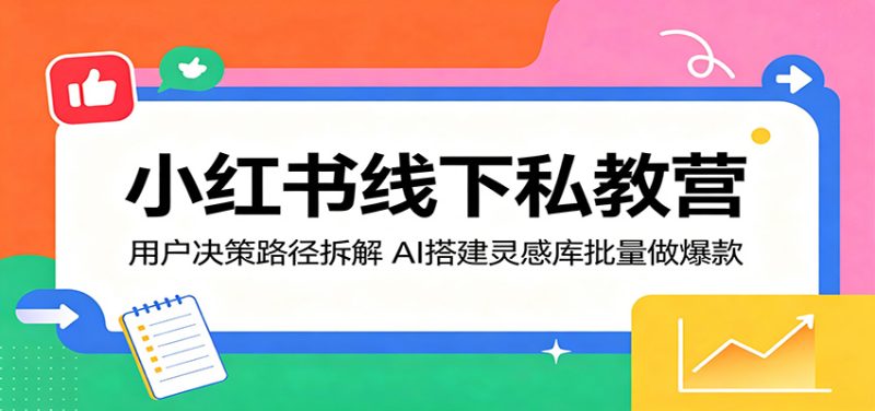 小红书线下私教营:用户决策路径拆解,AI搭建灵感库批量做爆款网赚项目-副业赚钱-互联网创业-资源整合行知网