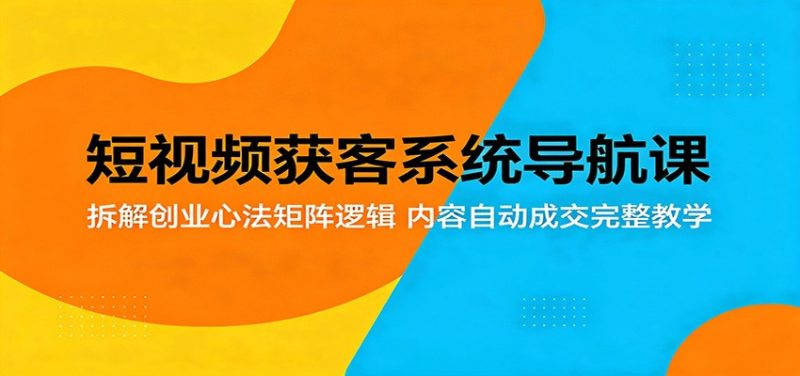 短视频获客系统导航课:拆解创业心法矩阵逻辑,内容自动成交完整教学网赚项目-副业赚钱-互联网创业-资源整合行知网