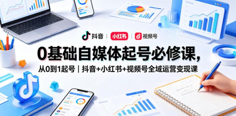 0基础自媒体起号必修课,从0到1起号|抖音+小红书+视频号全域运营变现课网赚项目-副业赚钱-互联网创业-资源整合行知网