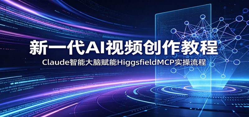 新一代AI视频创作教程:Claude智能大脑赋能,HiggsfieldMCP实操流程网赚项目-副业赚钱-互联网创业-资源整合行知网