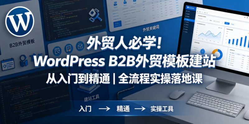 外贸人必学!WordPress B2B外贸模板建站从入门到精通|全流程实操落地课网赚项目-副业赚钱-互联网创业-资源整合行知网