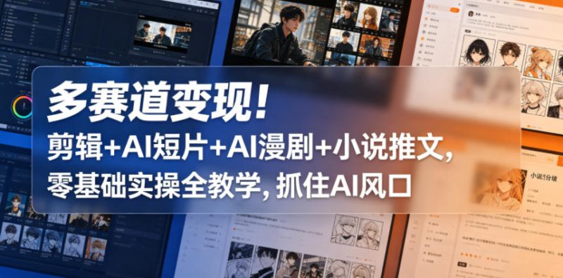 多赛道变现!剪辑+AI短片+AI漫剧+小说推文,零基础实操全教学,抓住AI风口网赚项目-副业赚钱-互联网创业-资源整合行知网